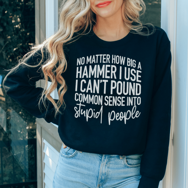 I Can’t Pound Common Sense Into Stupid People Sweatshirt