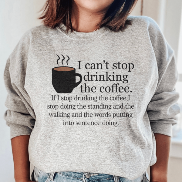 I Can’t Stop Drinking The Coffee Sweatshirt