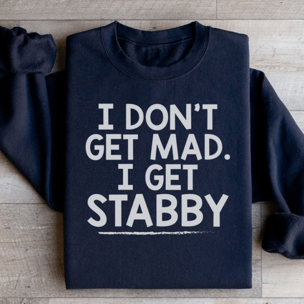 I Don’t Get Mad I Get Stabby Sweatshirt